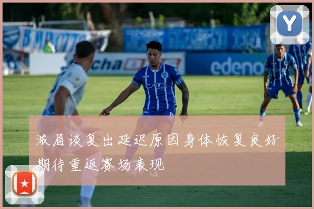浓眉谈复出延迟原因身体恢复良好期待重返赛场表现