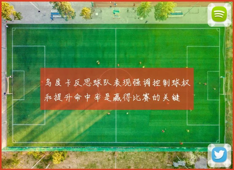 乌度卡反思球队表现强调控制球权和提升命中率是赢得比赛的关键