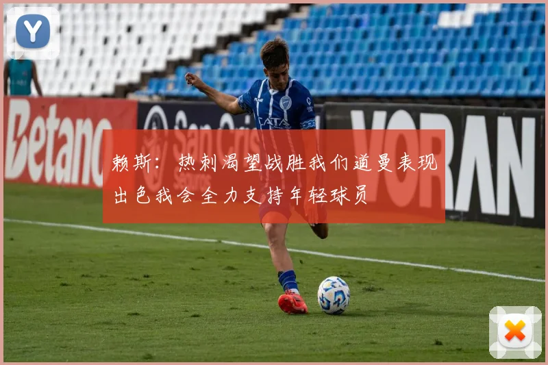 赖斯：热刺渴望战胜我们道曼表现出色我会全力支持年轻球员