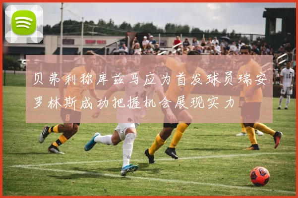 贝弗利称库兹马应为首发球员瑞安罗林斯成功把握机会展现实力