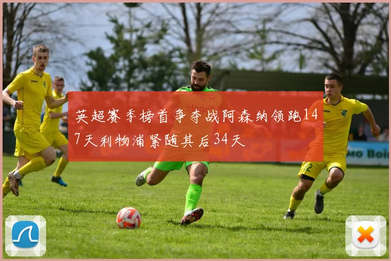 英超赛季榜首争夺战阿森纳领跑147天利物浦紧随其后34天