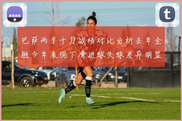 巴萨两季十月战绩对比分析去年全胜今年表现下滑进球失球差异明显