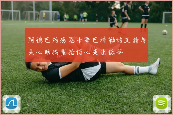 阿德巴约感恩卡隆巴特勒的支持与关心助我重拾信心走出低谷