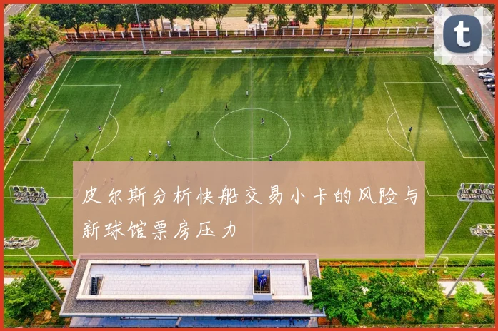 皮尔斯分析快船交易小卡的风险与新球馆票房压力
