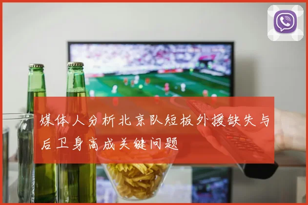 媒体人分析北京队短板外援缺失与后卫身高成关键问题